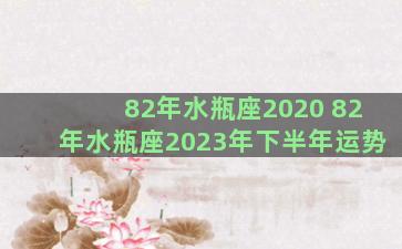 82年水瓶座2020 82年水瓶座2023年下半年运势